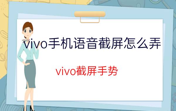 vivo手机语音截屏怎么弄 vivo截屏手势？